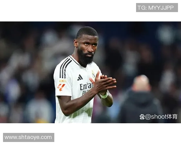 吕迪格:没有图赫尔就没有皇马的我;我没有外界想的那么自傲